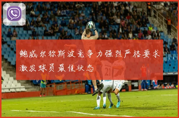 鲍威尔称斯波竞争力强烈严格要求激发球员最佳状态