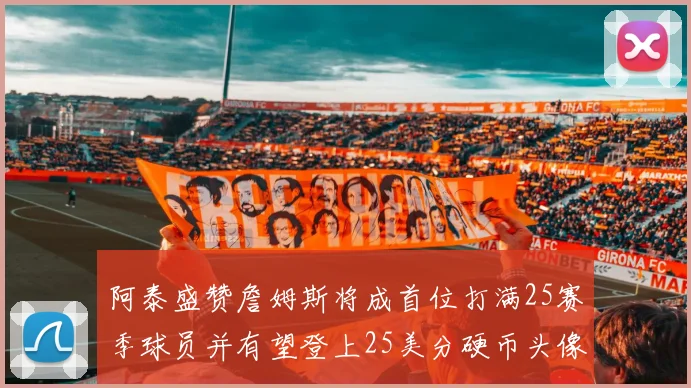 阿泰盛赞詹姆斯将成首位打满25赛季球员并有望登上25美分硬币头像