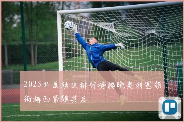 2025年度助攻排行榜揭晓奥利塞领衔梅西紧随其后