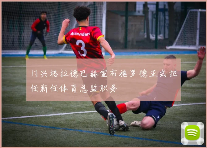 门兴格拉德巴赫宣布施罗德正式担任新任体育总监职务