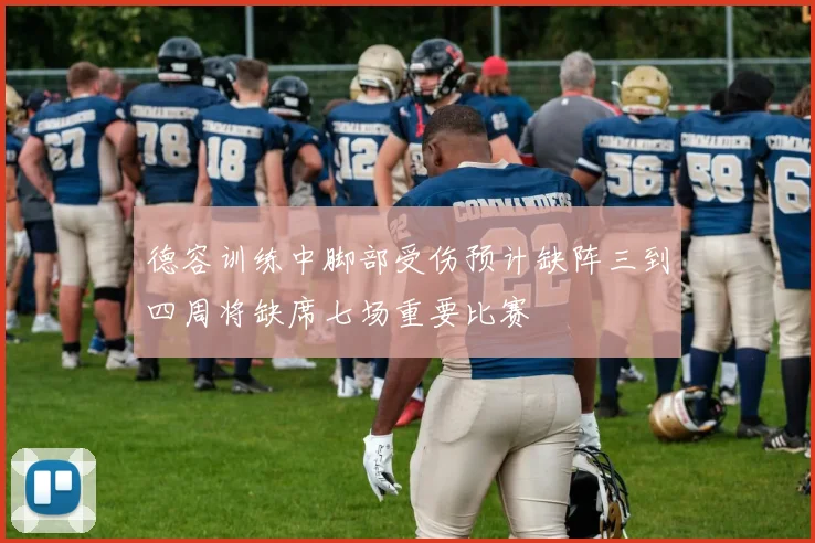 德容训练中脚部受伤预计缺阵三到四周将缺席七场重要比赛