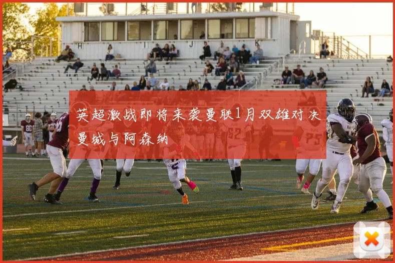 英超激战即将来袭曼联1月双雄对决曼城与阿森纳