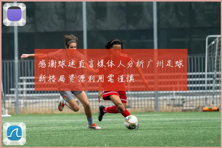 感谢球迷直言媒体人分析广州足球新格局资源利用需谨慎