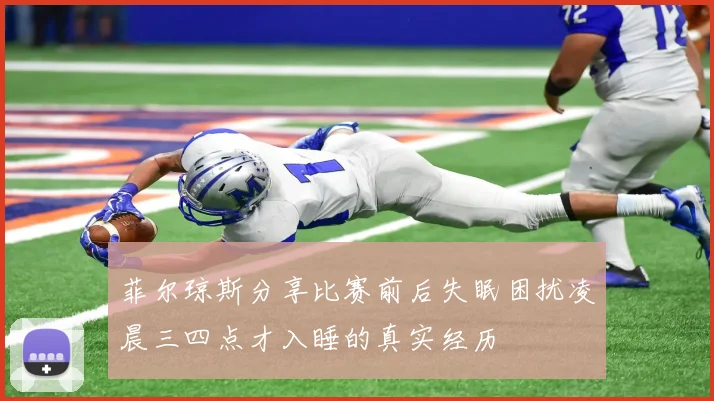 菲尔琼斯分享比赛前后失眠困扰凌晨三四点才入睡的真实经历