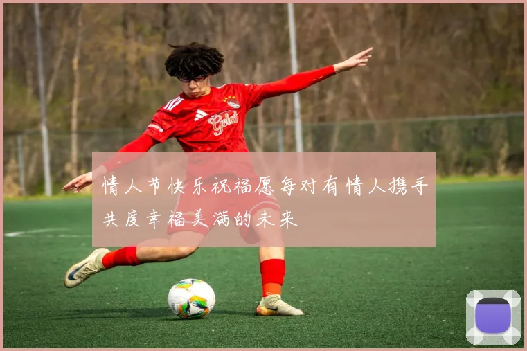 情人节快乐祝福愿每对有情人携手共度幸福美满的未来