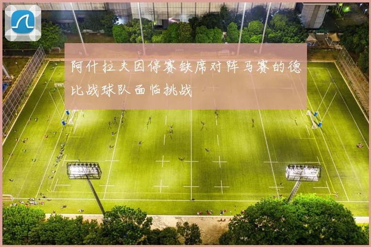 阿什拉夫因停赛缺席对阵马赛的德比战球队面临挑战