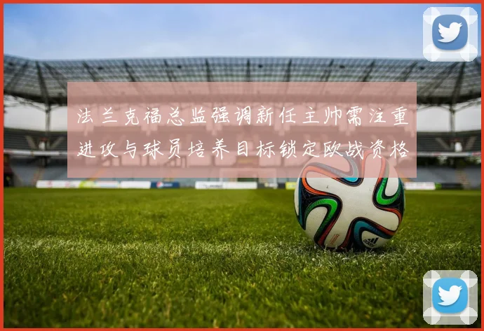 法兰克福总监强调新任主帅需注重进攻与球员培养目标锁定欧战资格