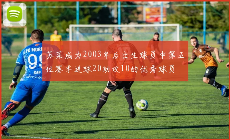 苏莱成为2003年后出生球员中第五位赛季进球20助攻10的优秀球员