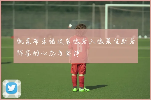 凯莱布乐福谈落选秀入选最佳新秀阵容的心态与坚持