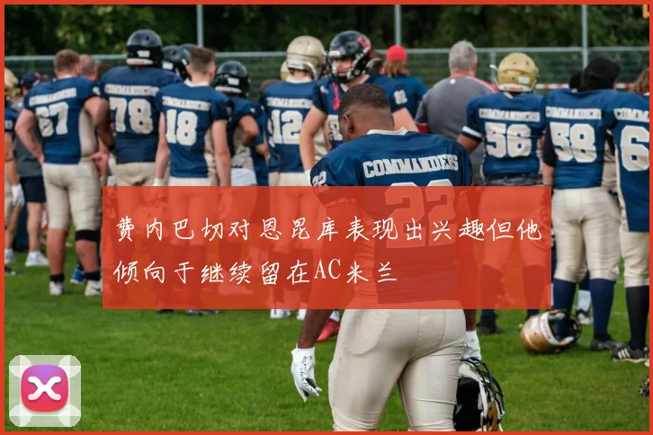 费内巴切对恩昆库表现出兴趣但他倾向于继续留在AC米兰